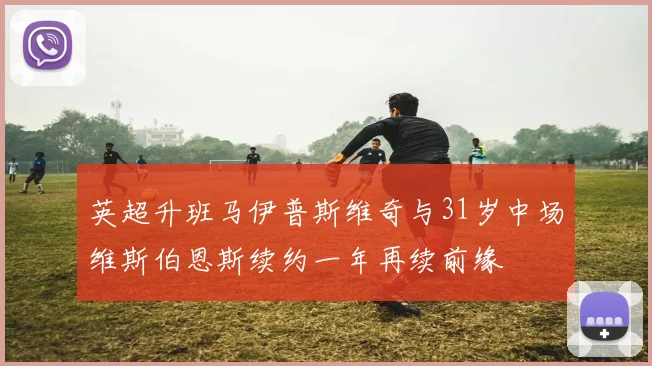 英超升班马伊普斯维奇与31岁中场维斯伯恩斯续约一年再续前缘