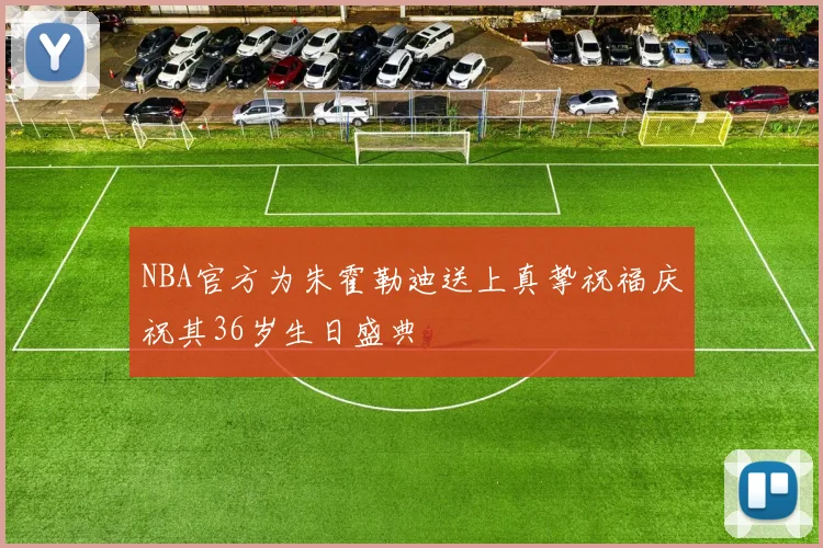 NBA官方为朱霍勒迪送上真挚祝福庆祝其36岁生日盛典
