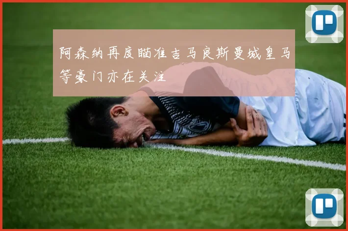 阿森纳再度瞄准吉马良斯曼城皇马等豪门亦在关注