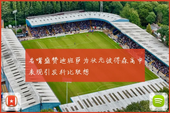 名嘴盛赞迪班萨为状元彼得森高中表现引发科比联想