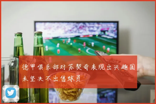 德甲俱乐部对苏契奇表现出兴趣国米坚决不出售球员