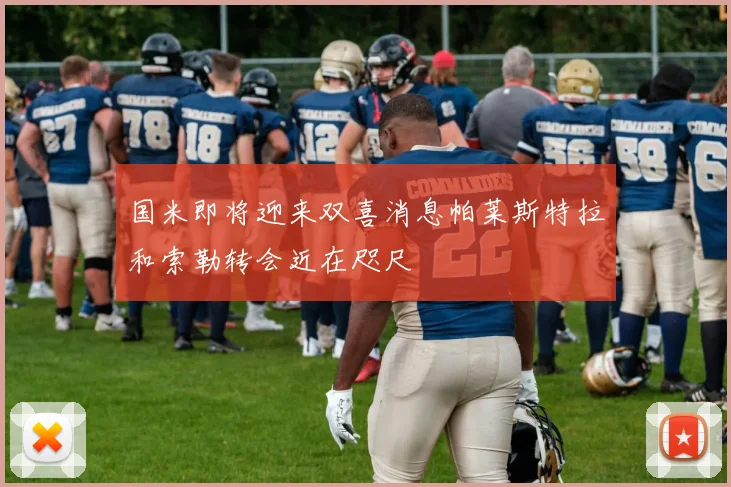 国米即将迎来双喜消息帕莱斯特拉和索勒转会近在咫尺