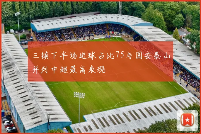 三镇下半场进球占比75与国安泰山并列中超最高表现